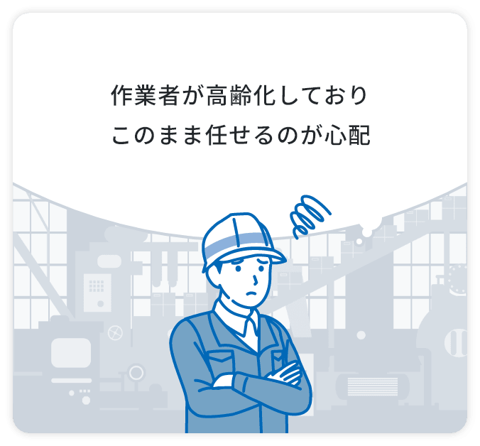 作業者が高齢化しておりこのまま任せるのが心配