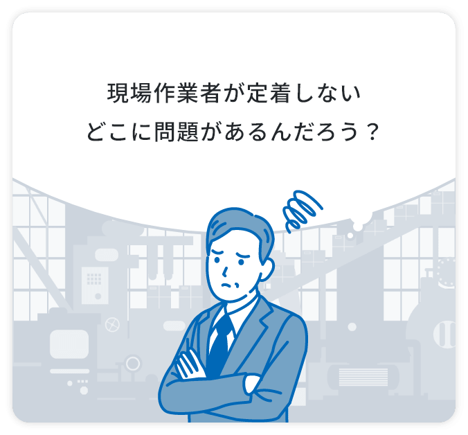 現場作業者が定着しないどこに問題があるんだろう？